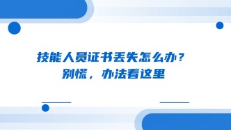 技能人员证书丢失怎么办？别慌，办法看这里